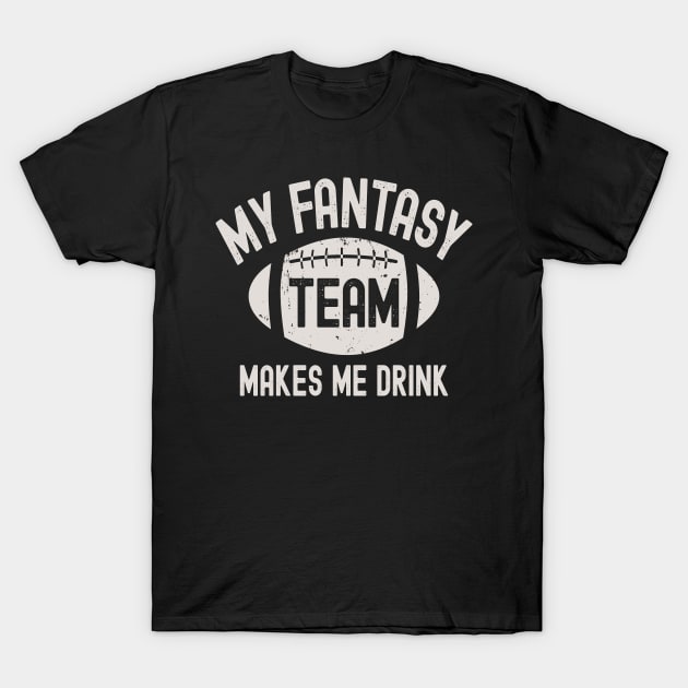 My Fantasy Football Team Makes Me Drink T-Shirt by Etopix